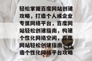 轻松掌握百度网站创建攻略，打造个人或企业专属网络平台，百度网站轻松创建指南，构建个性化网络空间，百度网站轻松创建指南，打造个性化网络平台攻略