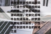 揭秘织梦游戏网站源码，打造个性化游戏网站的利器，织梦游戏网站源码揭秘，定制化游戏平台构建指南，织梦游戏网站源码解析，个性化定制游戏平台的构建之道