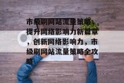 市级刷网站流量策略，提升网络影响力新篇章，创新网络影响力，市级刷网站流量策略全攻略