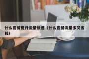 什么套餐提升流量快速（什么套餐流量多又省钱）
