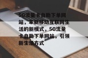 5G流量卡自助下单网站,革新移动互联网生活的新模式,5G流量卡自助下单网站,引领新生活方式 5G流量卡自助下单网站,革新移动互联网生活的新模式,5G流量卡自助下单网站,引领新生活方式
