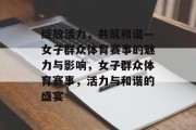 绽放活力，共筑和谐—女子群众体育赛事的魅力与影响，女子群众体育赛事，活力与和谐的盛宴
