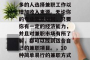 在现今社会中,越来越多的人选择兼职工作以增加收入来源。无论你的专业背景如何,只要你有一定的经济能力,并且对兼职市场有所了解,都可以找到适合自己的兼职项目。,10种简单易行的兼职方式,提高收入的有效途径 在现今社会中,越来越多的人选择兼职工作以增加收入来源。无论你的专业背景如何,只要你有一定的经济能力,并且对兼职市场有所了解,都可以找到适合自己的兼职项目。,10种简单易行的兼职方式,提高收入的有效途径