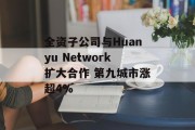 全资子公司与Huanyu Network扩大合作 第九城市涨超4% 全资子公司与Huanyu Network扩大合作 第九城市涨超4%
