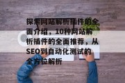 探索网站解析插件的全面介绍,10种网站解析插件的全面推荐,从SEO到自动化测试的全方位解析 探索网站解析插件的全面介绍,10种网站解析插件的全面推荐,从SEO到自动化测试的全方位解析