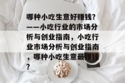 哪种小吃生意好赚钱?——小吃行业的市场分析与创业指南,小吃行业市场分析与创业指南,哪种小吃生意最赚钱? 哪种小吃生意好赚钱?——小吃行业的市场分析与创业指南,小吃行业市场分析与创业指南,哪种小吃生意最赚钱?