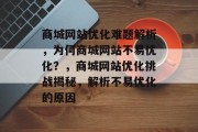 商城网站优化难题解析，为何商城网站不易优化？，商城网站优化挑战揭秘，解析不易优化的原因