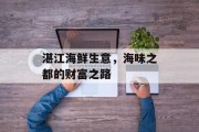 湛江海鲜生意,海味之都的财富之路 湛江海鲜生意,海味之都的财富之路