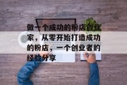 做一个成功的粉店创业家,从零开始打造成功的粉店,一个创业者的经验分享