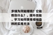 步梯为何能赚钱?它能教你什么?,提升技能,学习如何使用楼梯盈利的实用方法 步梯为何能赚钱?它能教你什么?,提升技能,学习如何使用楼梯盈利的实用方法