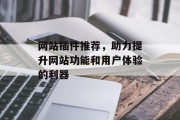 网站插件推荐,助力提升网站功能和用户体验的利器 网站插件推荐,助力提升网站功能和用户体验的利器