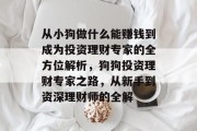 从小狗做什么能赚钱到成为投资理财专家的全方位解析,狗狗投资理财专家之路,从新手到资深理财师的全解 从小狗做什么能赚钱到成为投资理财专家的全方位解析,狗狗投资理财专家之路,从新手到资深理财师的全解