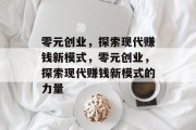 零元创业,探索现代赚钱新模式,零元创业,探索现代赚钱新模式的力量 零元创业,探索现代赚钱新模式,零元创业,探索现代赚钱新模式的力量