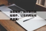 深度解析,如何制作网站插件,让你的网站如虎添翼! 深度解析,如何制作网站插件,让你的网站如虎添翼!