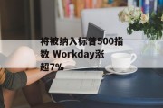 将被纳入标普500指数 Workday涨超7% 将被纳入标普500指数 Workday涨超7%
