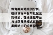 教育类网站案例分析，在线课程平台与社区互动模式，在线课程平台与社区互动模式在教育类网站中的应用探索