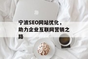 宁波SEO网站优化,助力企业互联网营销之路 宁波SEO网站优化,助力企业互联网营销之路