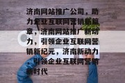 济南网站推广公司，助力企业互联网营销新篇章，济南网站推广新动力，引领企业互联网营销新纪元，济南新动力，引领企业互联网营销新时代
