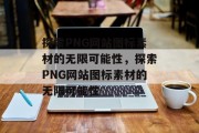 探索PNG网站图标素材的无限可能性，探索PNG网站图标素材的无限可能性