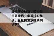 掌握核心秘诀,轻松做生意赚钱,掌握核心秘诀,轻松做生意赚钱的诀窍 掌握核心秘诀,轻松做生意赚钱,掌握核心秘诀,轻松做生意赚钱的诀窍