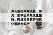 深入解析网站流量,定义、影响因素及优化策略,网站流量解析与优化策略全解析 深入解析网站流量,定义、影响因素及优化策略,网站流量解析与优化策略全解析