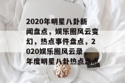 2020年明星八卦新闻盘点，娱乐圈风云变幻，热点事件盘点，2020娱乐圈风云录，年度明星八卦热点盘点