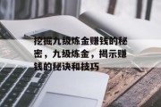 挖掘九级炼金赚钱的秘密,九级炼金,揭示赚钱的秘诀和技巧