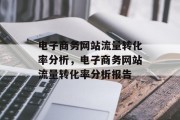 电子商务网站流量转化率分析,电子商务网站流量转化率分析报告 电子商务网站流量转化率分析,电子商务网站流量转化率分析报告