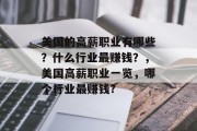 美国的高薪职业有哪些?什么行业最赚钱?,美国高薪职业一览,哪个行业最赚钱? 美国的高薪职业有哪些?什么行业最赚钱?,美国高薪职业一览,哪个行业最赚钱?