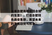 未来合肥有哪些适合做的生意?,打造合肥特色商业集群,展望未来的发展趋势与机会 未来合肥有哪些适合做的生意?,打造合肥特色商业集群,展望未来的发展趋势与机会