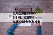 九号公司(689009.SH):Q3两轮车事业部会全力冲刺 九号公司(689009.SH):Q3两轮车事业部会全力冲刺