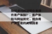 如何通过网站优化来提升用户体验？，用户体验与网站优化，提升用户满意度的关键因素