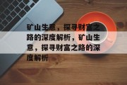 矿山生意,探寻财富之路的深度解析,矿山生意,探寻财富之路的深度解析 矿山生意,探寻财富之路的深度解析,矿山生意,探寻财富之路的深度解析
