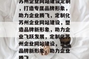 苏州企业网站建设定制，打造专属品牌形象，助力企业腾飞，定制化苏州企业网站建设，塑造品牌新形象，助力企业飞跃发展，定制化苏州企业网站建设，塑造品牌新形象，助力企业腾飞