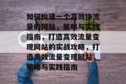 如何构建一个高效挣流量的网站，策略与实践指南，打造高效流量变现网站的实战攻略，打造高效流量变现网站，策略与实践指南