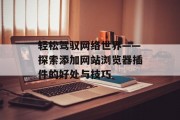 轻松驾驭网络世界——探索添加网站浏览器插件的好处与技巧 轻松驾驭网络世界——探索添加网站浏览器插件的好处与技巧