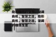 隐形赚钱的生意,潜藏商机,智慧之选,隐形商机,智慧之选,潜藏的赚钱生意 隐形赚钱的生意,潜藏商机,智慧之选,隐形商机,智慧之选,潜藏的赚钱生意