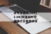 太平洋酒吧(08432.HK)附属超时空国际订立租赁协议