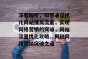 深度解析，如何通过优化网站提高流量，实现网络营销的突破，网站流量优化攻略，揭秘网络营销突破之道