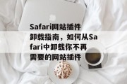 Safari网站插件卸载指南,如何从Safari中卸载你不再需要的网站插件 Safari网站插件卸载指南,如何从Safari中卸载你不再需要的网站插件
