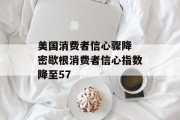 美国消费者信心骤降 密歇根消费者信心指数降至57