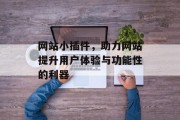 网站小插件,助力网站提升用户体验与功能性的利器 网站小插件,助力网站提升用户体验与功能性的利器