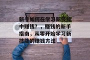 新手如何在学习新技能中赚钱?,赚钱的新手指南,从零开始学习新技能的赚钱方法 新手如何在学习新技能中赚钱?,赚钱的新手指南,从零开始学习新技能的赚钱方法