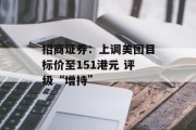 招商证券:上调美团目标价至151港元 评级“增持” 招商证券:上调美团目标价至151港元 评级“增持”