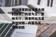 揭秘博客网站流量大增的秘诀，内容为王，策略先行，博客网站流量激增秘籍，内容为王，策略制胜