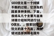 SEO优化是一个持续不断的过程，它涉及的因素多种多样。下面，我将从几个主要方面来详细介绍如何进行SEO优化。，探索SEO优化的各个方面，从关键词选择到排名提升