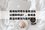 商场如何举办各类活动以赚取利润?,商场各类活动策划与盈利策略 商场如何举办各类活动以赚取利润?,商场各类活动策划与盈利策略