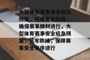 大型体育赛事安全应急预案，构建安全防线，确保赛事顺利进行，大型体育赛事安全应急预案，筑牢防线，保障赛事安全有序进行