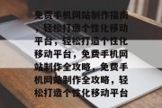 免费手机网站制作指南，轻松打造个性化移动平台，轻松打造个性化移动平台，免费手机网站制作全攻略，免费手机网站制作全攻略，轻松打造个性化移动平台