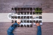 大妈卖饼的辛勤与智慧,一位专注于自制传统风味糕点的老妈,一技之长,大妈精制传统糕点的辛勤与智慧
